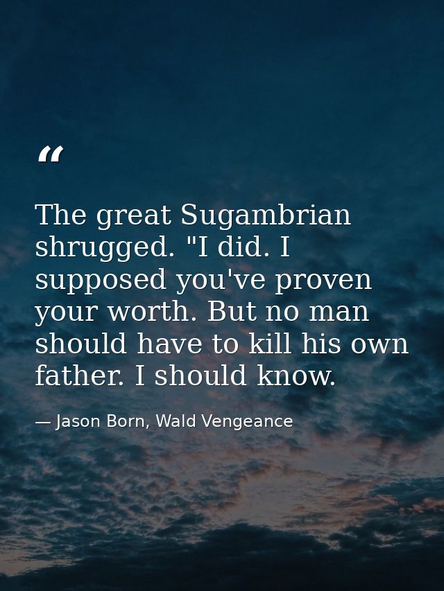 The great Sugambrian shrugged. "I did. I supposed you've proven your worth. But no man should have to kill his own fathe — Jason Born, Wald Vengeance