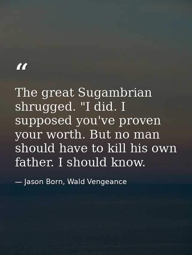 The great Sugambrian shrugged. "I did. I supposed you've proven your worth. But no man should have to kill his own fathe — Jason Born, Wald Vengeance