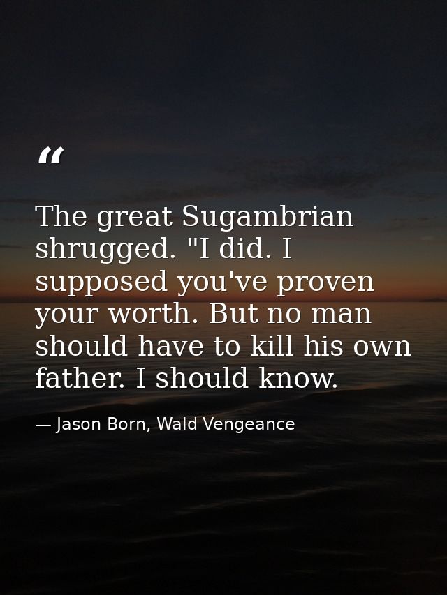 The great Sugambrian shrugged. "I did. I supposed you've proven your worth. But no man should have to kill his own fathe — Jason Born, Wald Vengeance