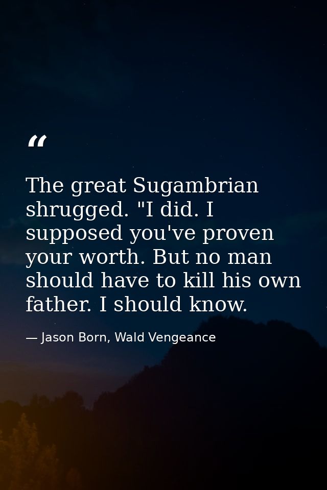 The great Sugambrian shrugged. "I did. I supposed you've proven your worth. But no man should have to kill his own fathe — Jason Born, Wald Vengeance