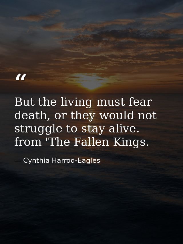But the living must fear death, or they would not struggle to stay alive. from 'The Fallen Kings. — Cynthia Harrod-Eagles