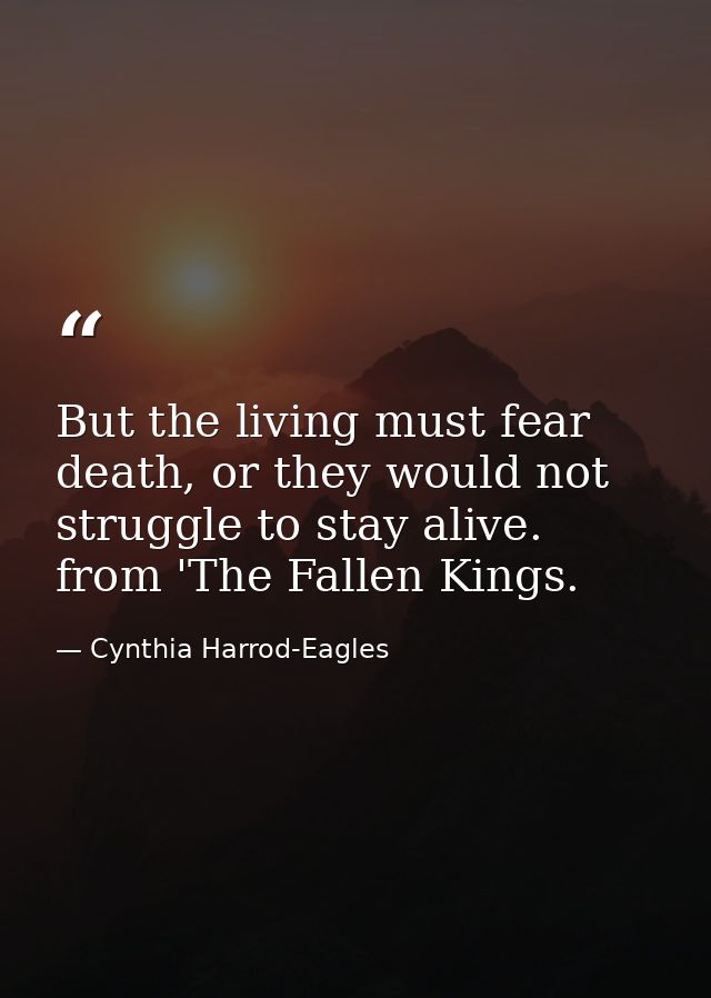 But the living must fear death, or they would not struggle to stay alive. from 'The Fallen Kings. — Cynthia Harrod-Eagles