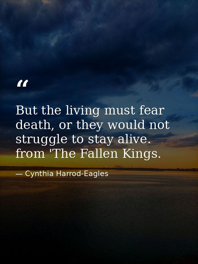 But the living must fear death, or they would not struggle to stay alive. from 'The Fallen Kings. — Cynthia Harrod-Eagles