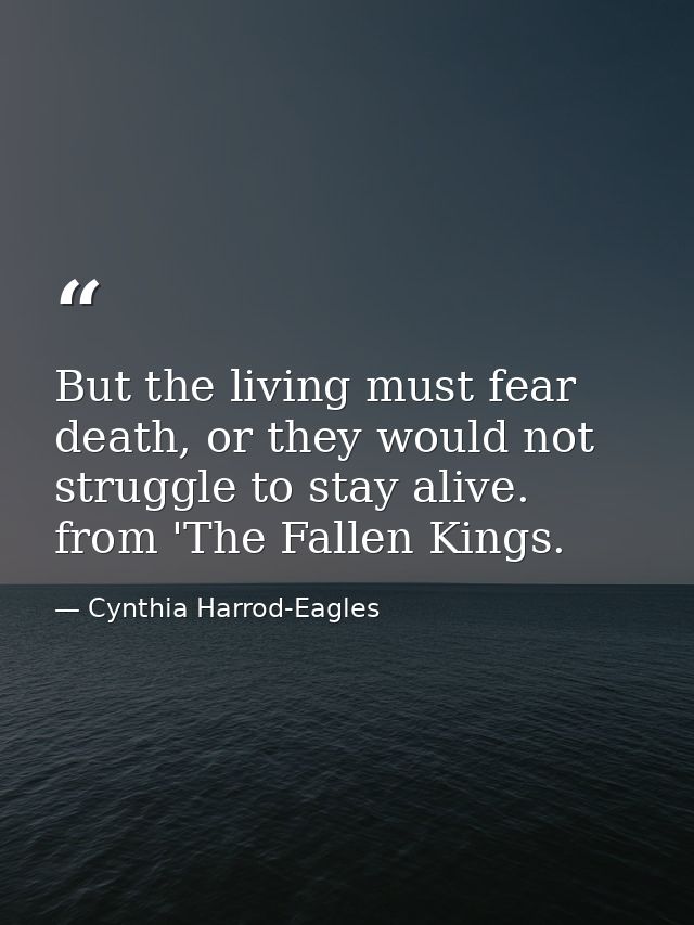 But the living must fear death, or they would not struggle to stay alive. from 'The Fallen Kings. — Cynthia Harrod-Eagles