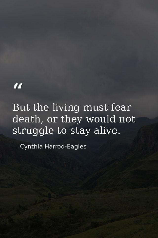 But the living must fear death, or they would not struggle to stay alive. — Cynthia Harrod-Eagles