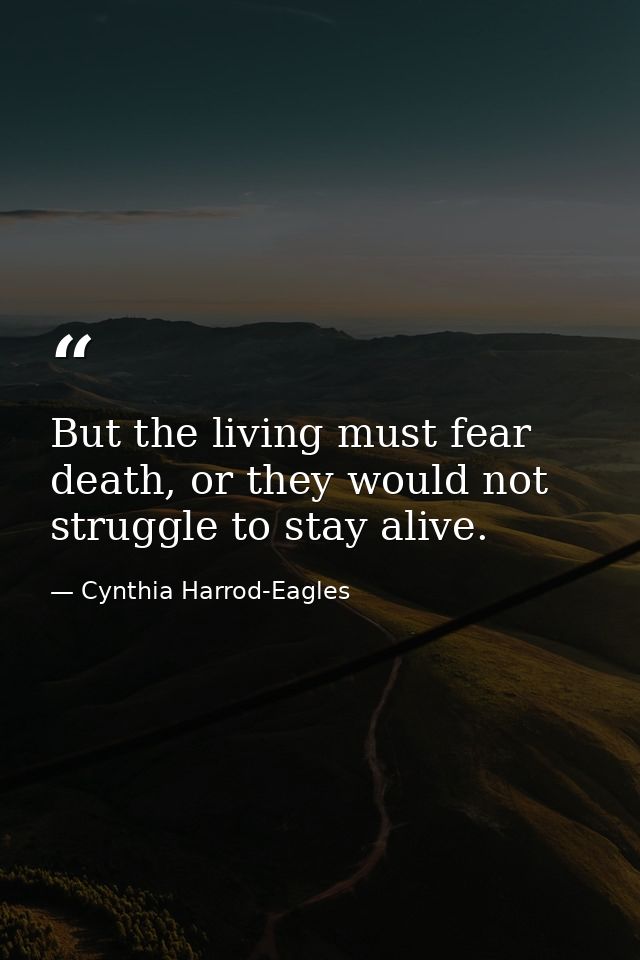 But the living must fear death, or they would not struggle to stay alive. — Cynthia Harrod-Eagles