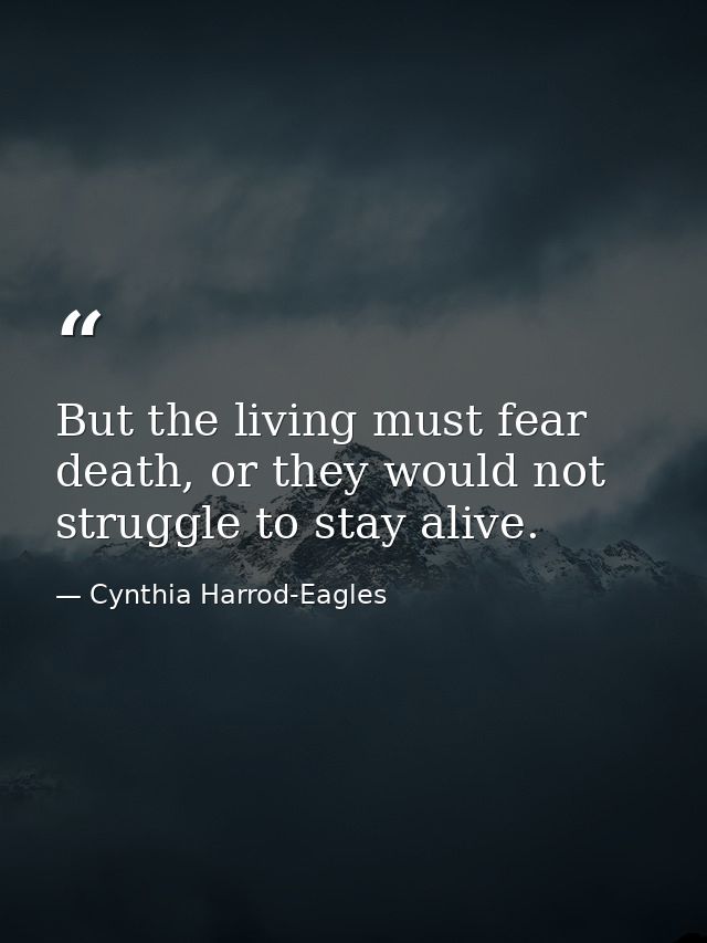 But the living must fear death, or they would not struggle to stay alive. — Cynthia Harrod-Eagles