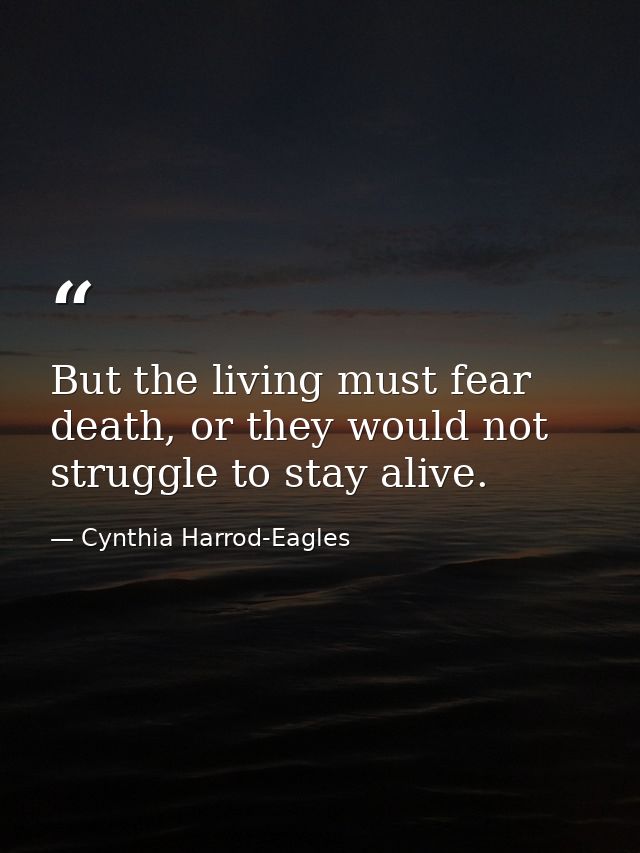 But the living must fear death, or they would not struggle to stay alive. — Cynthia Harrod-Eagles