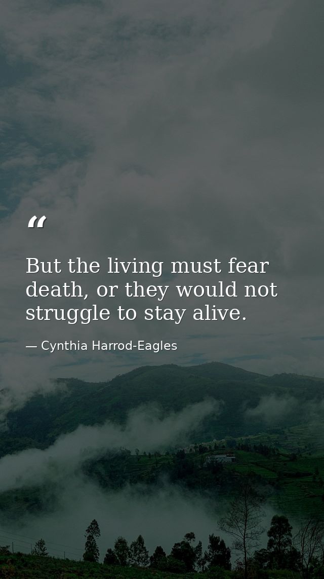 But the living must fear death, or they would not struggle to stay alive. — Cynthia Harrod-Eagles