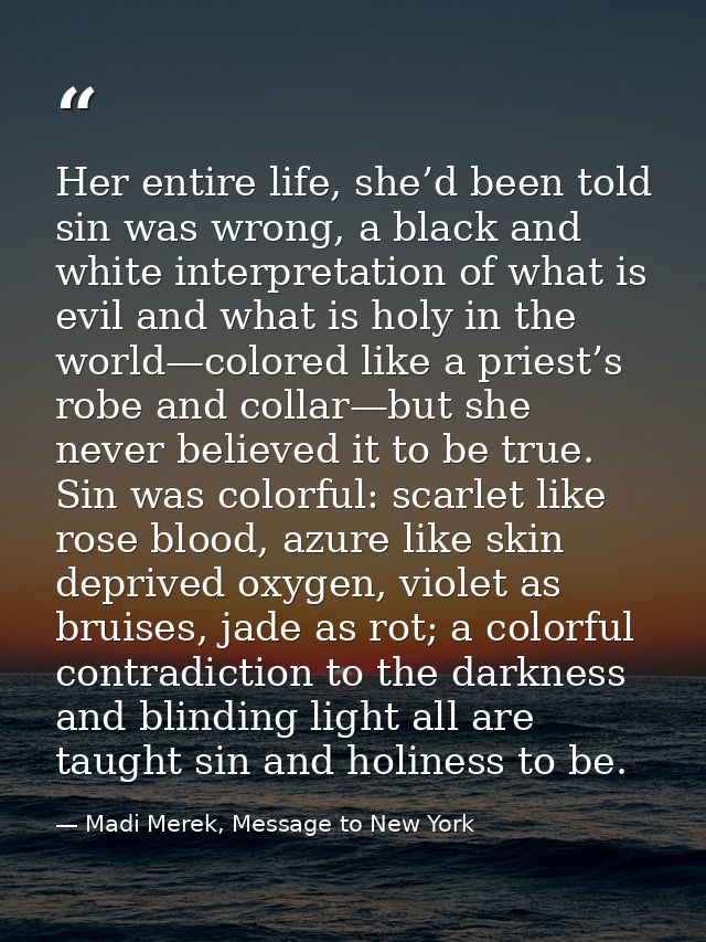 Her entire life, she’d been told sin was wrong, a black and white interpretation of what is evil and what is holy in the — Madi Merek, Message to New York