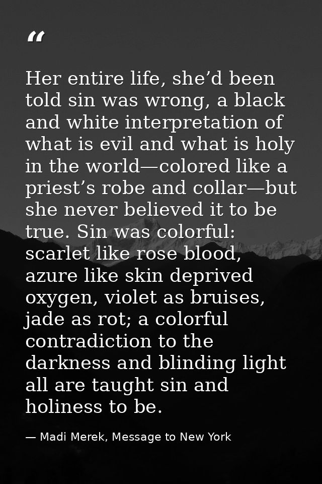 Her entire life, she’d been told sin was wrong, a black and white interpretation of what is evil and what is holy in the — Madi Merek, Message to New York