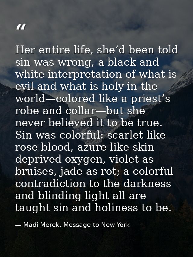 Her entire life, she’d been told sin was wrong, a black and white interpretation of what is evil and what is holy in the — Madi Merek, Message to New York