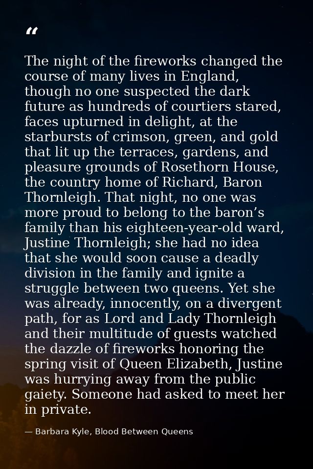 The night of the fireworks changed the course of many lives in England, though no one suspected the dark future as hundr — Barbara Kyle, Blood Between Queens