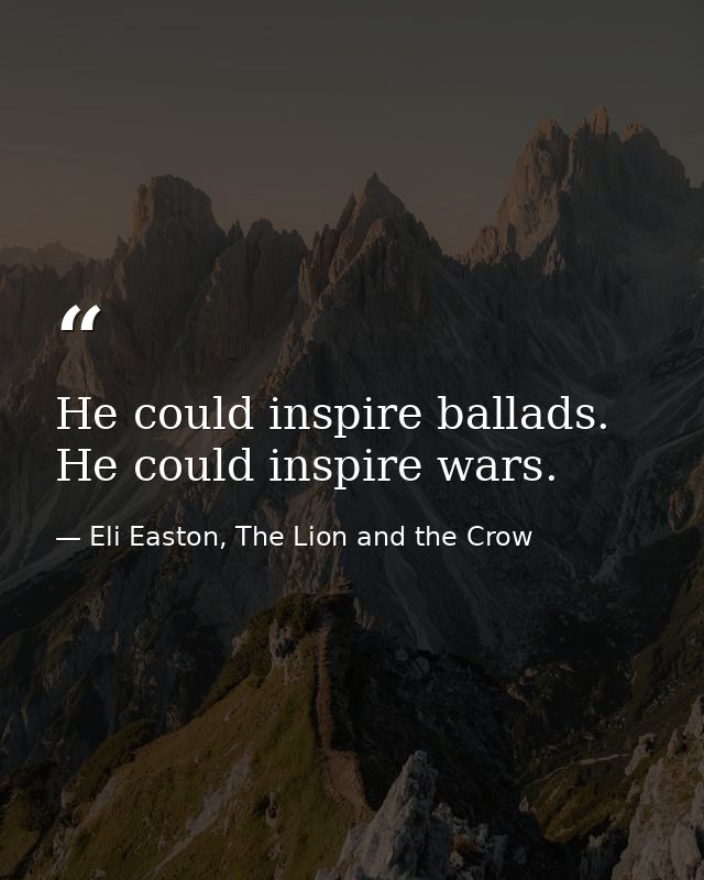 He could inspire ballads. He could inspire wars. — Eli Easton, The Lion and the Crow