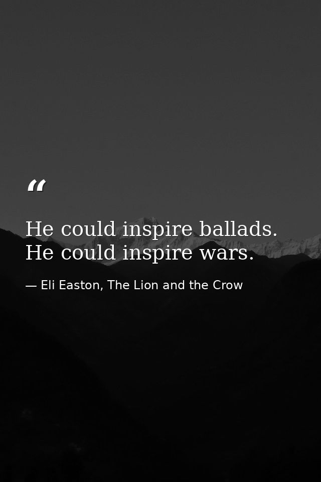 He could inspire ballads. He could inspire wars. — Eli Easton, The Lion and the Crow