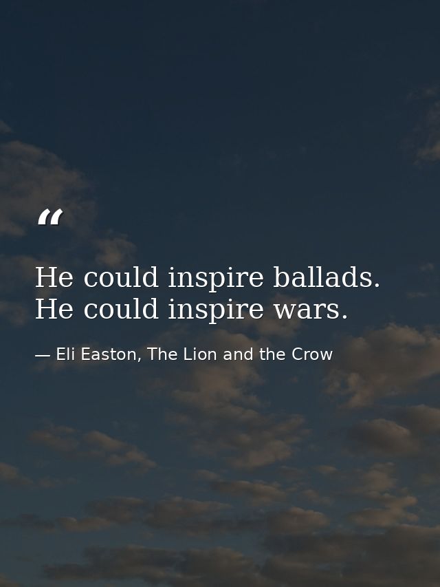 He could inspire ballads. He could inspire wars. — Eli Easton, The Lion and the Crow