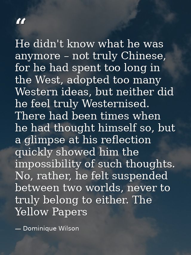 He didn't know what he was anymore – not truly Chinese, for he had spent too long in the West, adopted too many Western  — Dominique Wilson