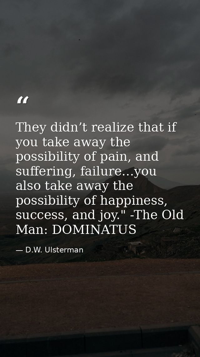 They didn’t realize that if you take away the possibility of pain, and suffering, failure…you also take away the possibi — D.W. Ulsterman