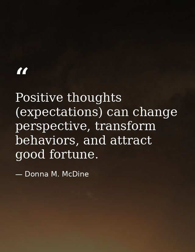 Positive thoughts (expectations) can change perspective, transform behaviors, and attract good fortune. — Donna M. McDine