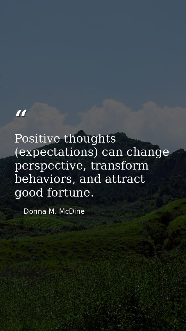 Positive thoughts (expectations) can change perspective, transform behaviors, and attract good fortune. — Donna M. McDine