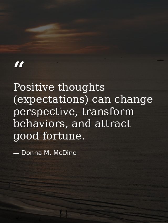 Positive thoughts (expectations) can change perspective, transform behaviors, and attract good fortune. — Donna M. McDine