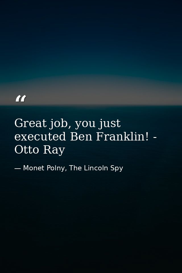 Great job, you just executed Ben Franklin! - Otto Ray — Monet Polny, The Lincoln Spy