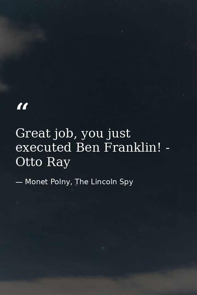 Great job, you just executed Ben Franklin! - Otto Ray — Monet Polny, The Lincoln Spy