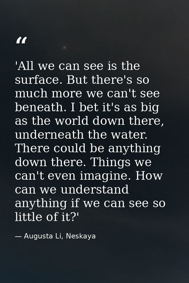 'All we can see is the surface. But there's so much more we can't see beneath. I bet it's as big as the world down there — Augusta Li, Neskaya