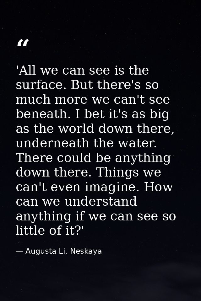'All we can see is the surface. But there's so much more we can't see beneath. I bet it's as big as the world down there — Augusta Li, Neskaya