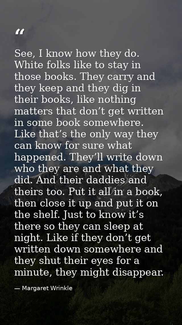 See, I know how they do. White folks like to stay in those books. They carry and they keep and they dig in their books,  — Margaret Wrinkle