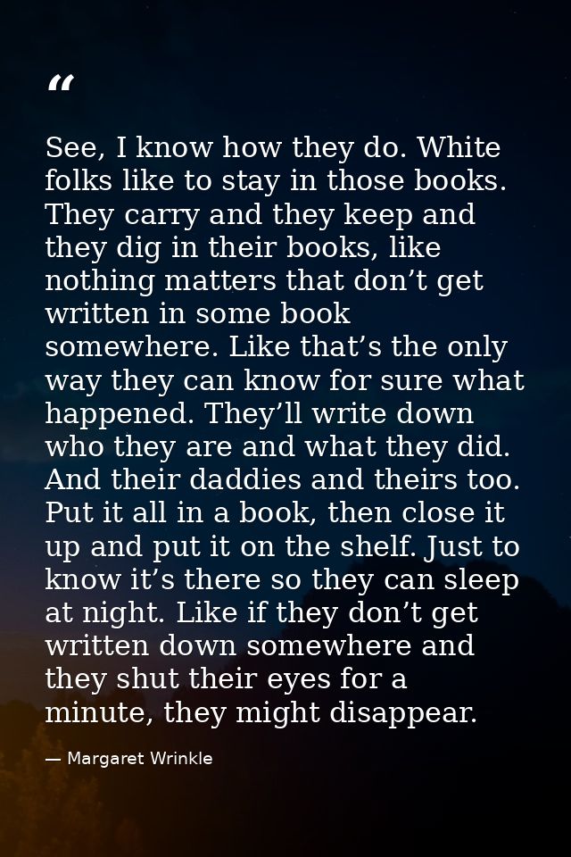 See, I know how they do. White folks like to stay in those books. They carry and they keep and they dig in their books,  — Margaret Wrinkle