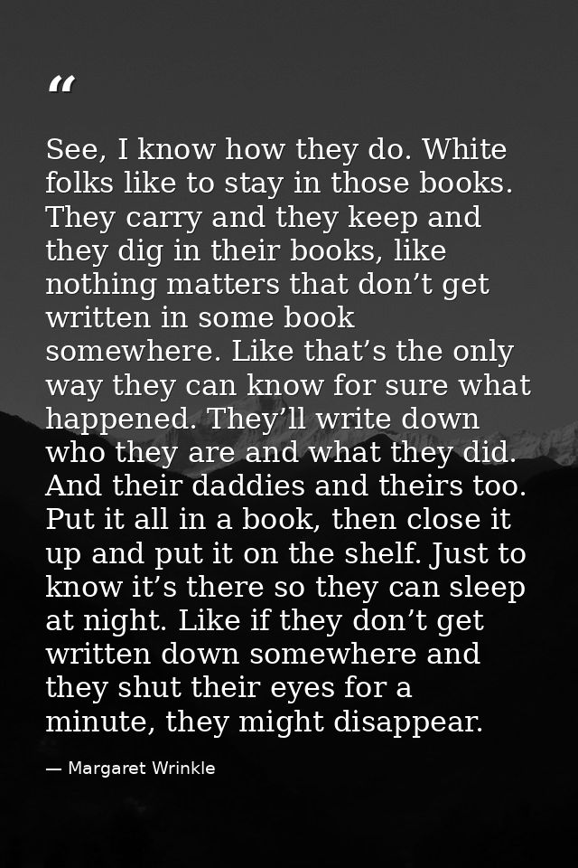 See, I know how they do. White folks like to stay in those books. They carry and they keep and they dig in their books,  — Margaret Wrinkle