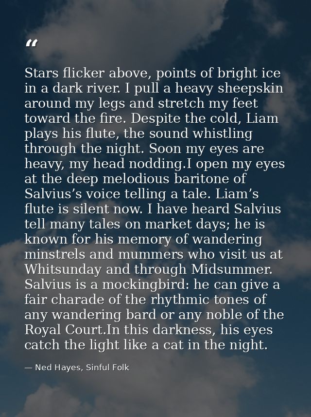 Stars flicker above, points of bright ice in a dark river. I pull a heavy sheepskin around my legs and stretch my feet t — Ned Hayes, Sinful Folk
