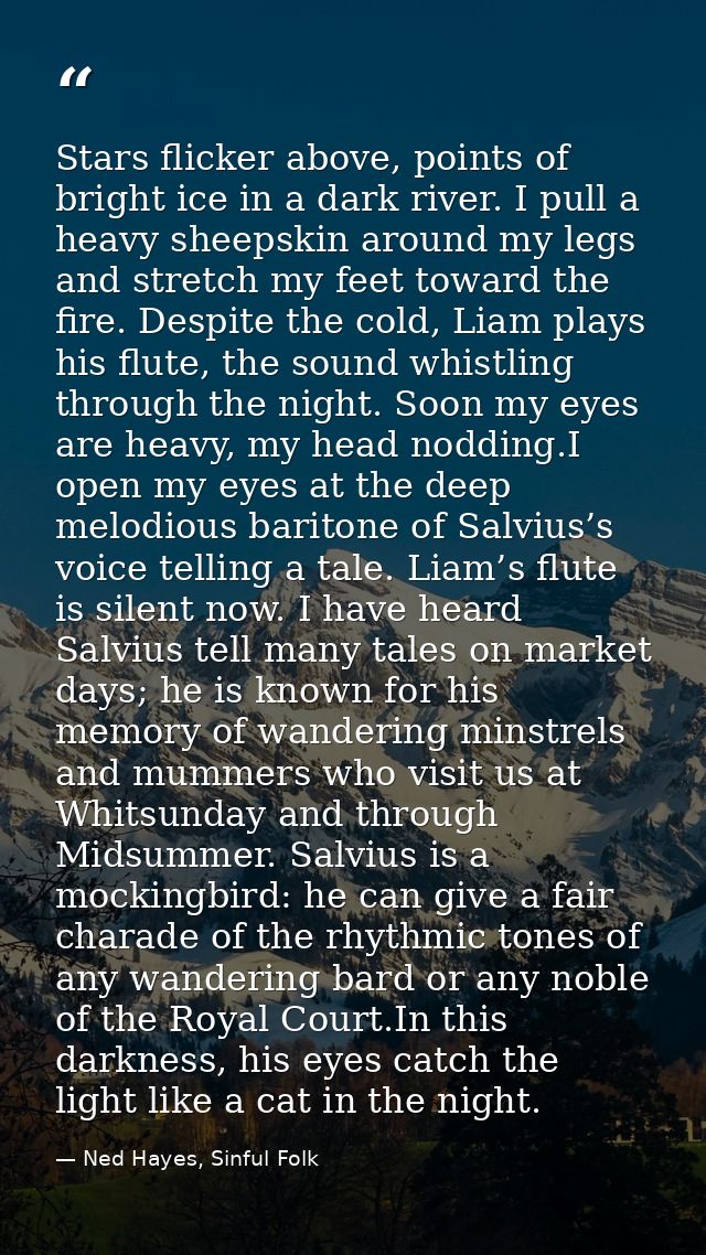 Stars flicker above, points of bright ice in a dark river. I pull a heavy sheepskin around my legs and stretch my feet t — Ned Hayes, Sinful Folk