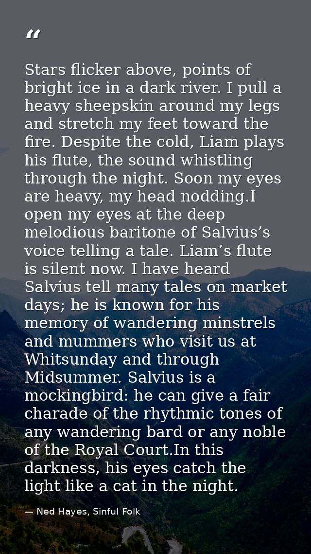 Stars flicker above, points of bright ice in a dark river. I pull a heavy sheepskin around my legs and stretch my feet t — Ned Hayes, Sinful Folk