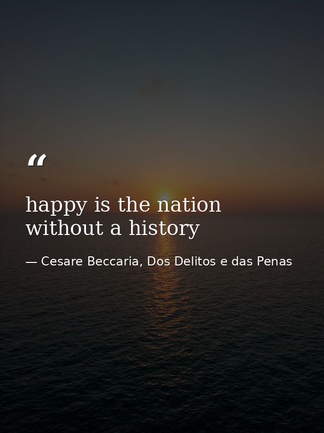 happy is the nation without a history — Cesare Beccaria, Dos Delitos e das Penas