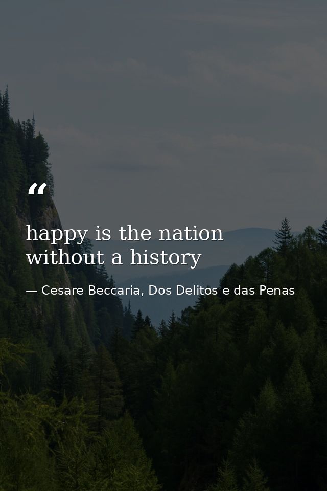 happy is the nation without a history — Cesare Beccaria, Dos Delitos e das Penas