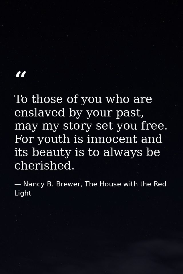 To those of you who are enslaved by your past, may my story set you free. For youth is innocent and its beauty is to alw — Nancy B. Brewer, The House with the Red Light