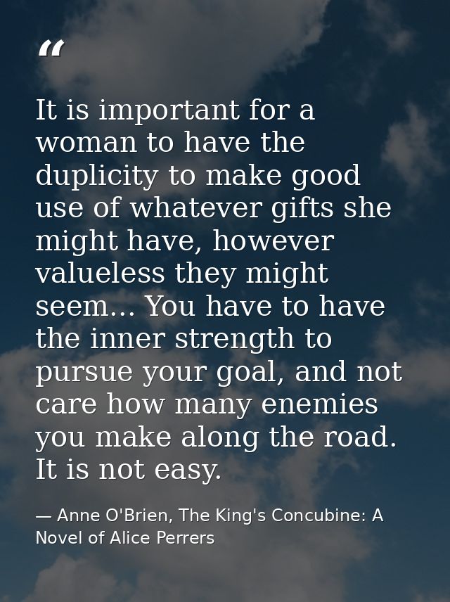 It is important for a woman to have the duplicity to make good use of whatever gifts she might have, however valueless t — Anne O'Brien, The King's Concubine: A Novel of Alice Perrers