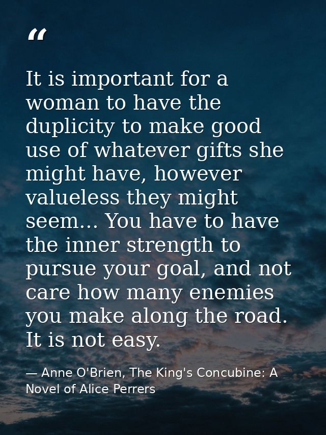 It is important for a woman to have the duplicity to make good use of whatever gifts she might have, however valueless t — Anne O'Brien, The King's Concubine: A Novel of Alice Perrers