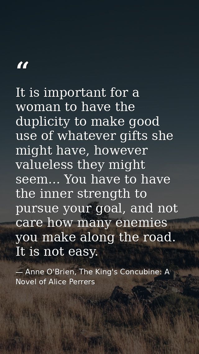It is important for a woman to have the duplicity to make good use of whatever gifts she might have, however valueless t — Anne O'Brien, The King's Concubine: A Novel of Alice Perrers
