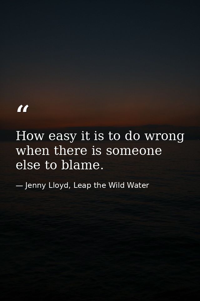 How easy it is to do wrong when there is someone else to blame. — Jenny Lloyd, Leap the Wild Water