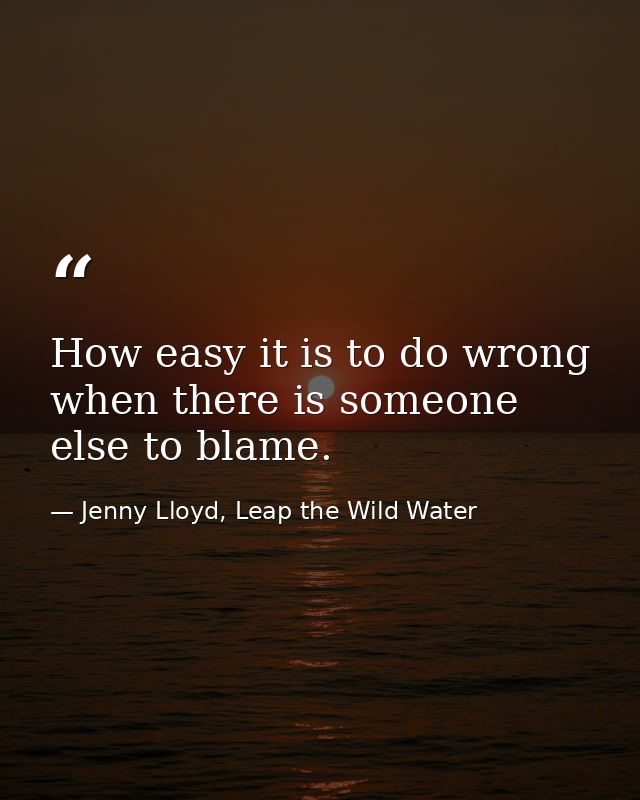 How easy it is to do wrong when there is someone else to blame. — Jenny Lloyd, Leap the Wild Water