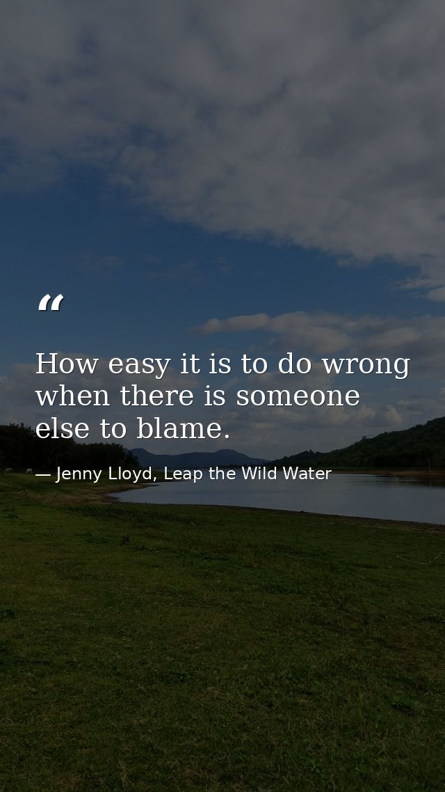 How easy it is to do wrong when there is someone else to blame. — Jenny Lloyd, Leap the Wild Water