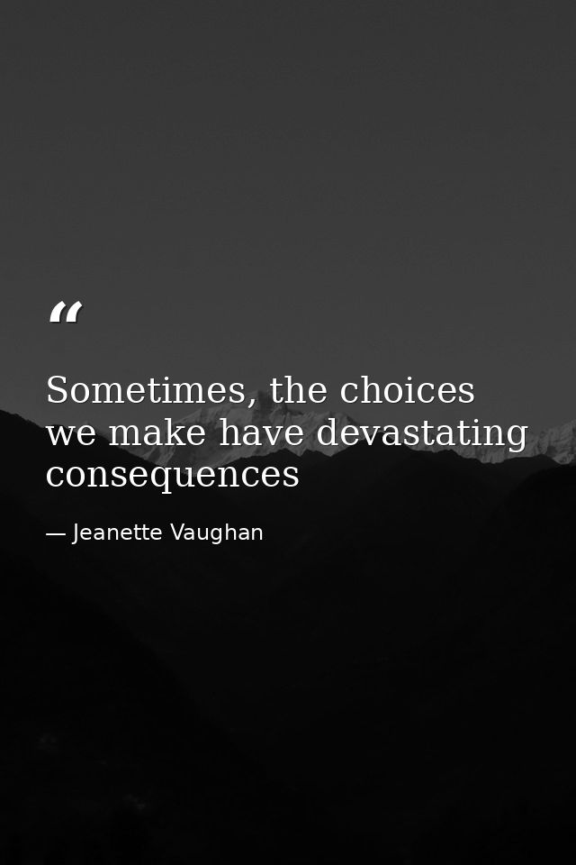 Sometimes, the choices we make have devastating consequences — Jeanette Vaughan
