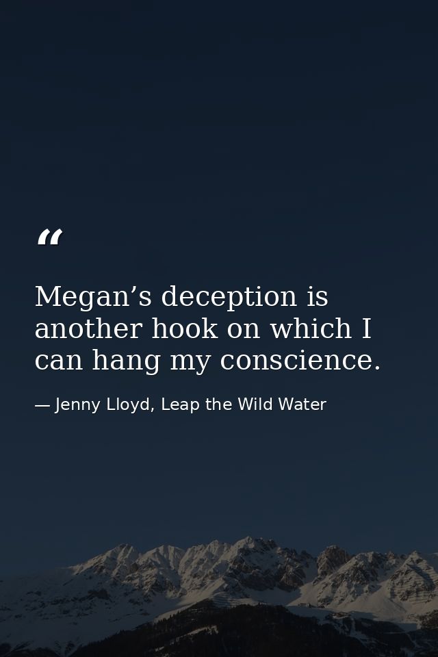 Megan’s deception is another hook on which I can hang my conscience. — Jenny Lloyd, Leap the Wild Water