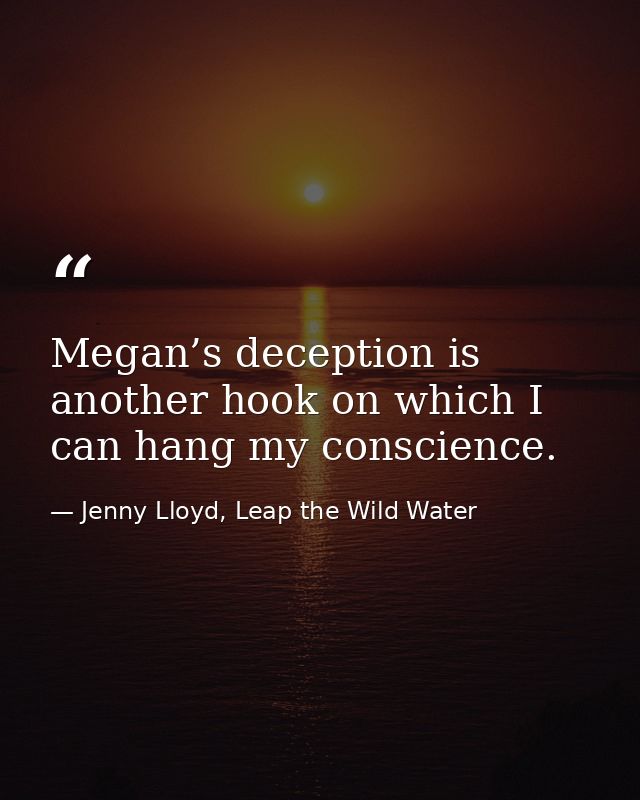 Megan’s deception is another hook on which I can hang my conscience. — Jenny Lloyd, Leap the Wild Water
