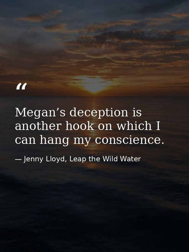 Megan’s deception is another hook on which I can hang my conscience. — Jenny Lloyd, Leap the Wild Water