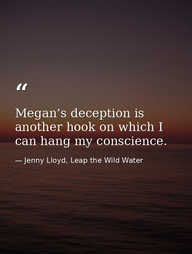 Megan’s deception is another hook on which I can hang my conscience. — Jenny Lloyd, Leap the Wild Water