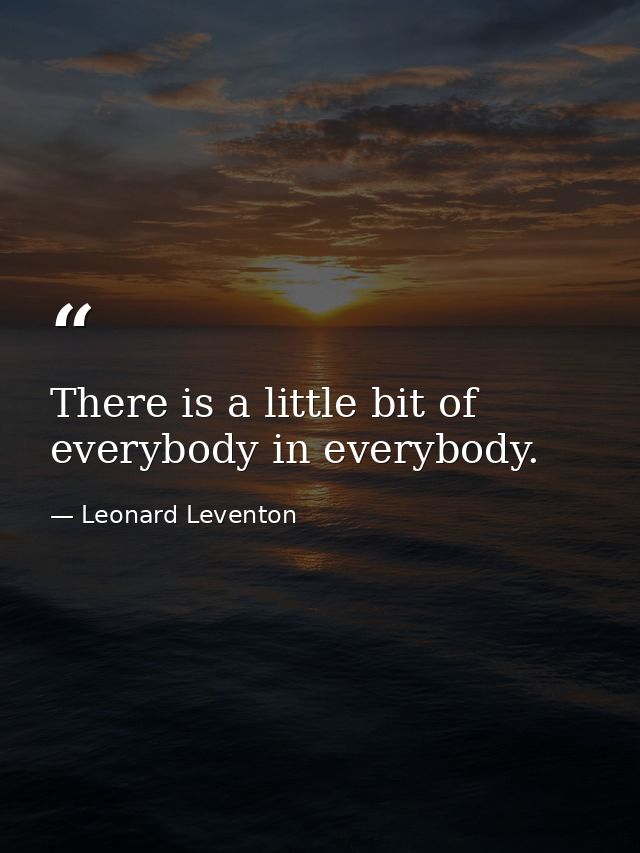 There is a little bit of everybody in everybody. — Leonard Leventon